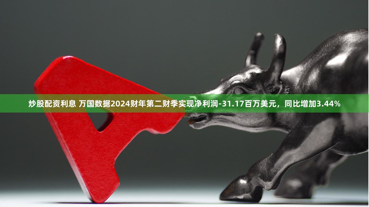 炒股配资利息 万国数据2024财年第二财季实现净利润-31.17百万美元，同比增加3.44%