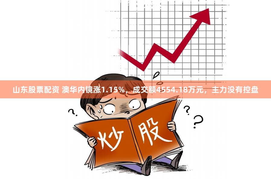 山东股票配资 澳华内镜涨1.15%，成交额4554.18万元，主力没有控盘